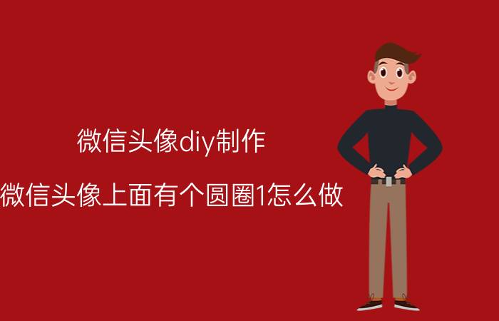 微信头像diy制作 微信头像上面有个圆圈1怎么做？